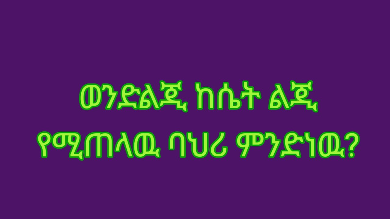 ወንድ ልጂ ከሴት ልጂ የሚጠላዉ ባህሪ ምንድነዉ?