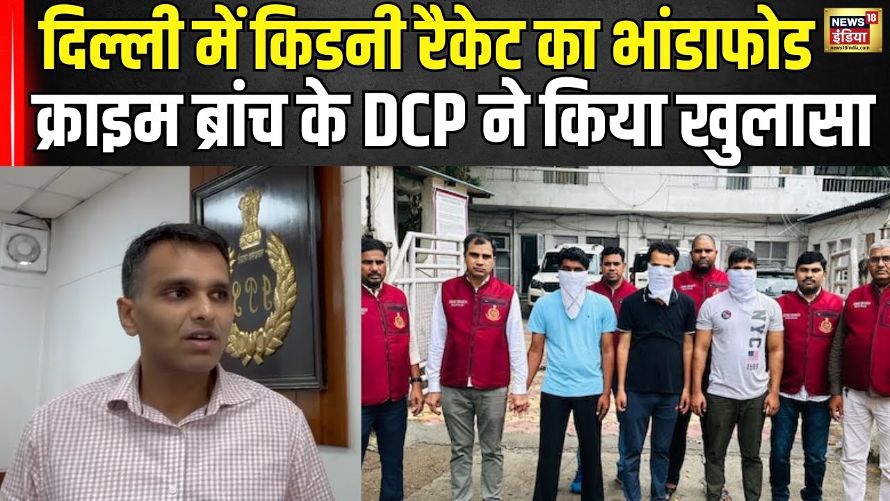 Kidney Racket News : दिल्ली में किडनी रैकेट का पर्दाफाश Crime Branch के DCP ने किया खुलासा | N18V