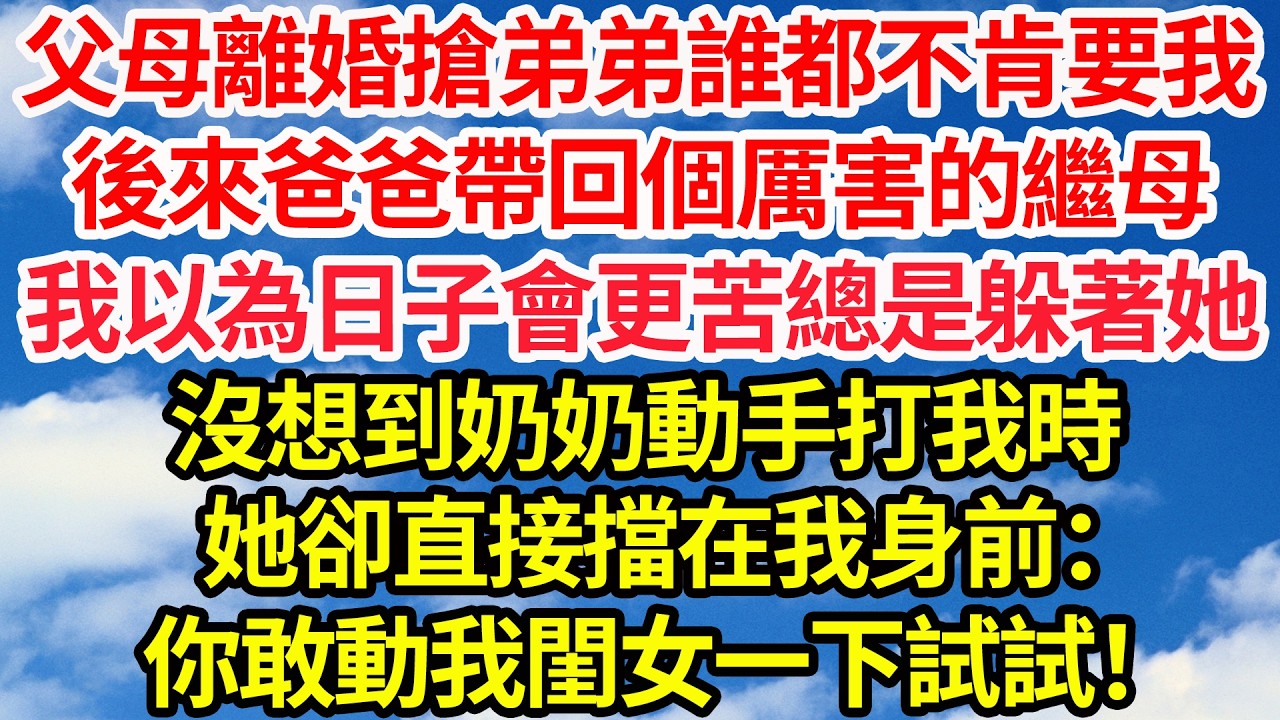 父母離婚搶弟弟誰都不肯要我。後來爸爸帶回個厲害的繼母，我以為日子會更苦總是躲著她。沒想到奶奶動手打我時，她卻直接擋在我身前：你敢動我閨女一下試試！||笑看人生情感生活