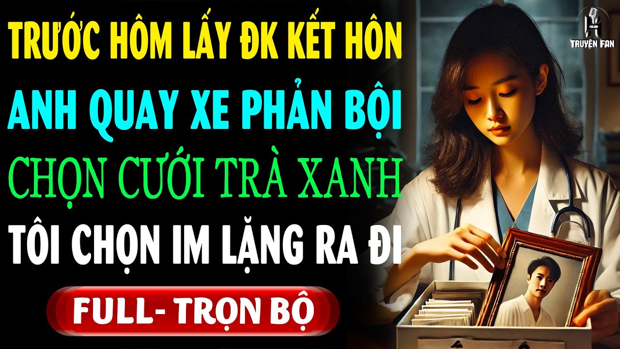 Trước Ngày LÃNH CHỨNG NHẬN Kết Hôn Anh VẪN THAM TRÀ XANH Nên Tôi ĐÀNH Rời Đi Trong Im Lặng & KẾT?