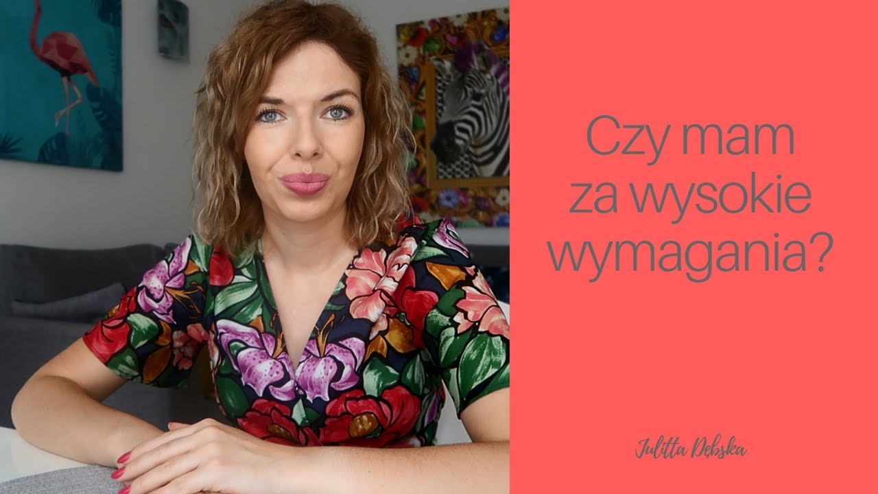 Czy mam za wysokie wymagania?