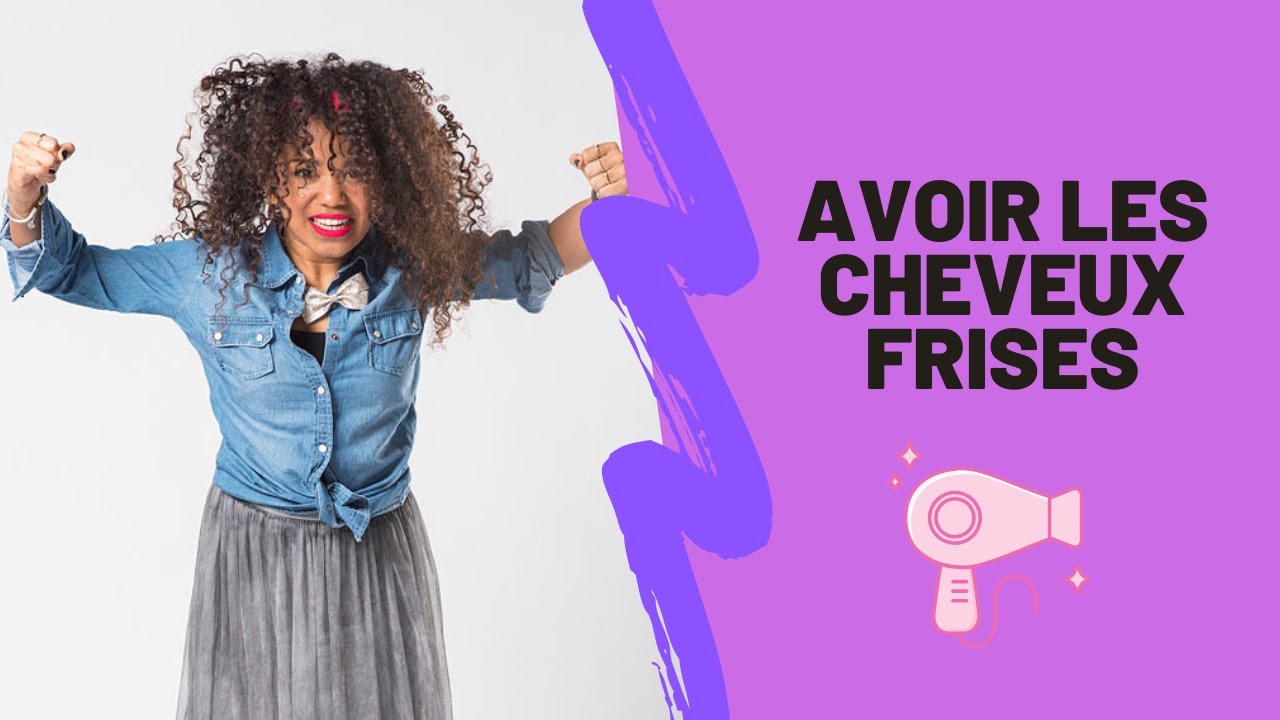 AVOIR LES CHEVEUX BOUCLÉS OU FRISES