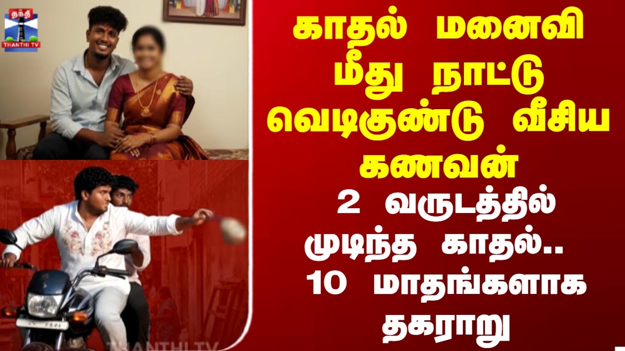 Chennai Love | காதல் மனைவி மீது நாட்டு வெடிகுண்டு வீசிய கணவன் -2 வருடத்தில் முடிந்த காதல்
