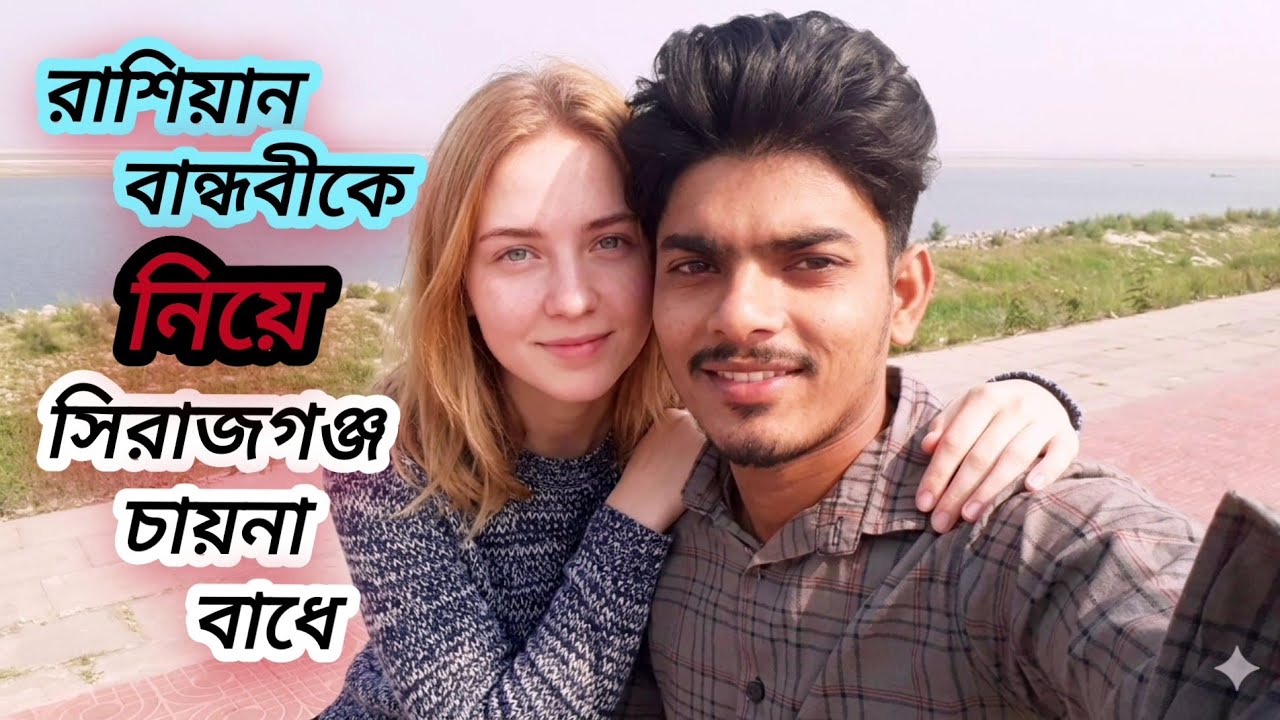 রাশিয়ান বান্ধবীকে নিয়ে সিরাজগঞ্জ চায়না বাধে//Sirajganj China ties up with Russian girlfriend #bd 