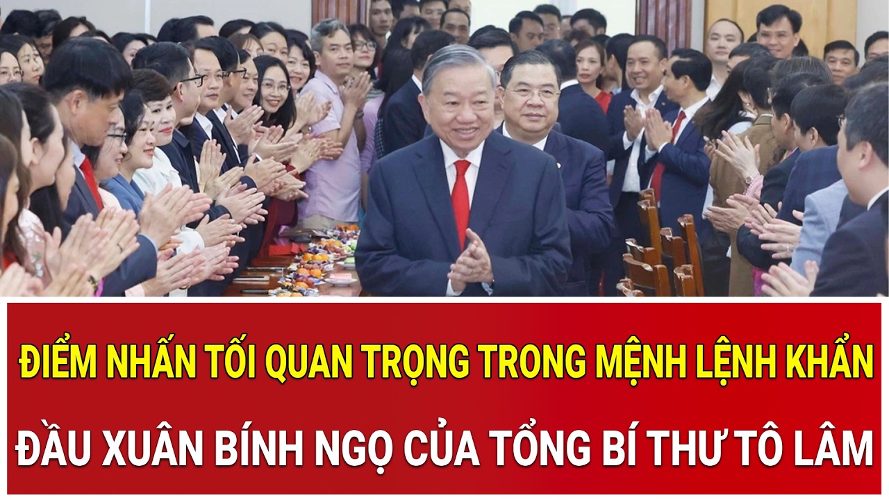 Điểm nhấn tối quan trọng trong mệnh lệnh khẩn đầu xuân Bính Ngọ của Tổng Bí thư Tô Lâm