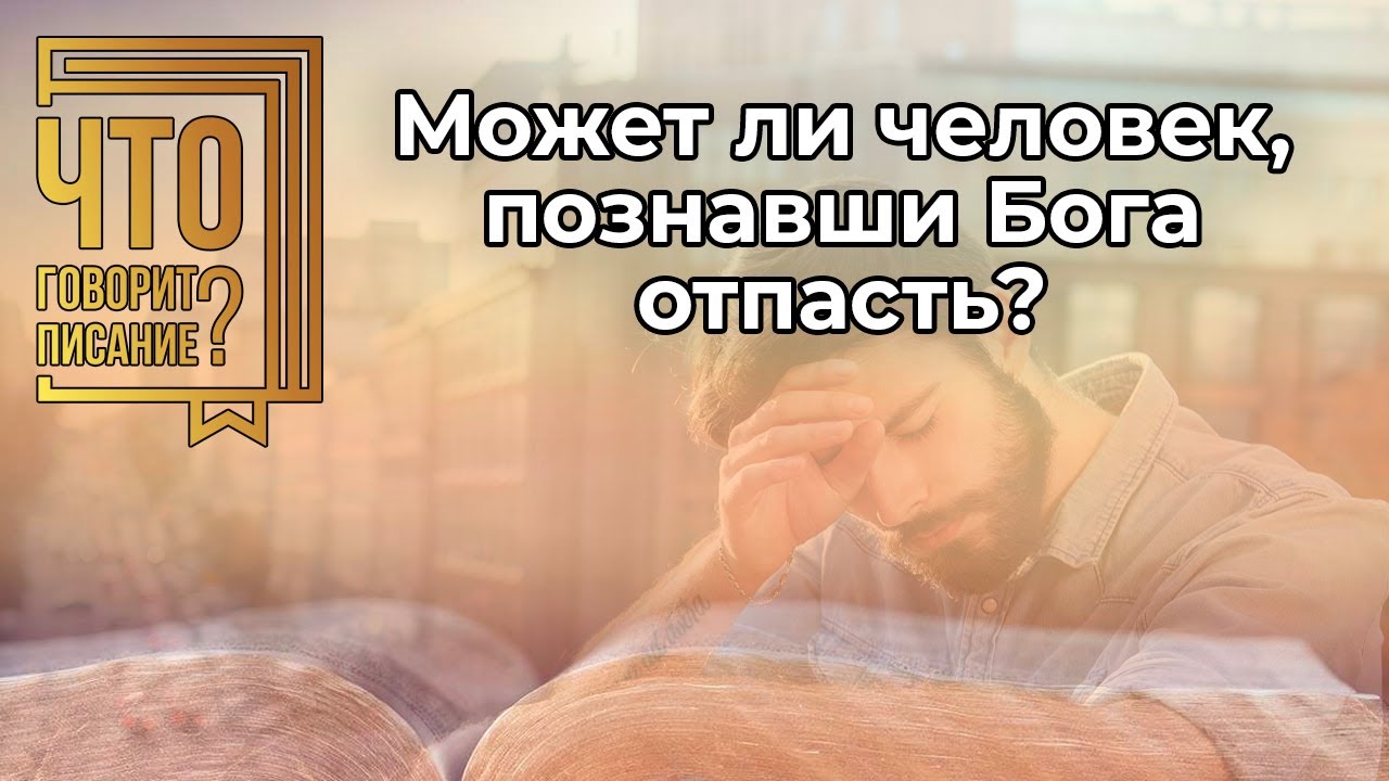 Может ли человек, познавши Бога отпасть и потерять спасение?