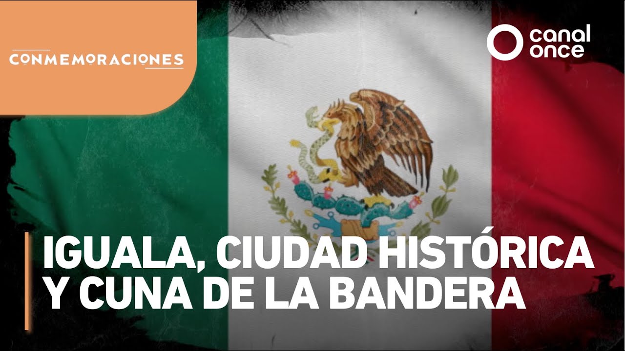 Conmemoraciones - Iguala, ciudad histórica y cuna de la bandera
