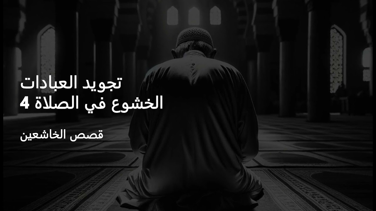تجويد العبادات - الخشوع في الصلاة 4 - قصص الخاشعين