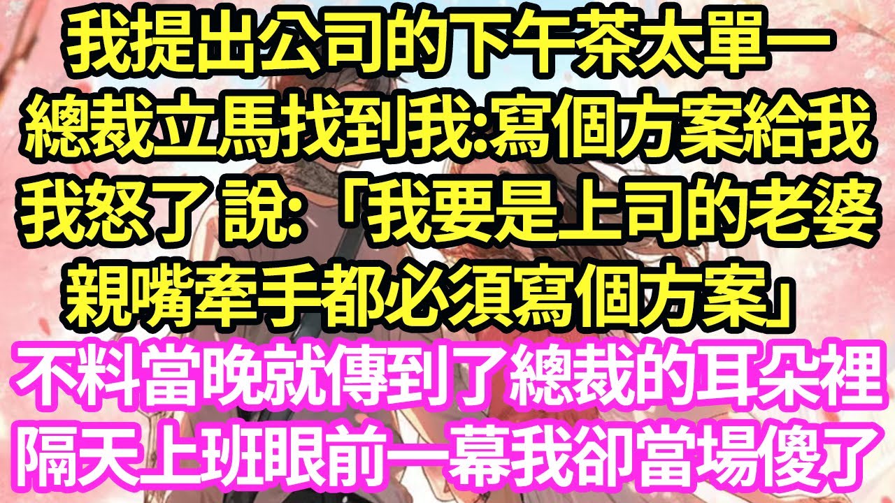 我提出公司的下午茶太單一,總裁立馬找到我:寫個方案給我,我怒了 說:「我要是上司的老婆,親嘴牽手都必須寫個方案」不料當晚就傳到了總裁的耳朵裡,隔天上班眼前一幕我卻當場傻了#甜寵#小說#霸總