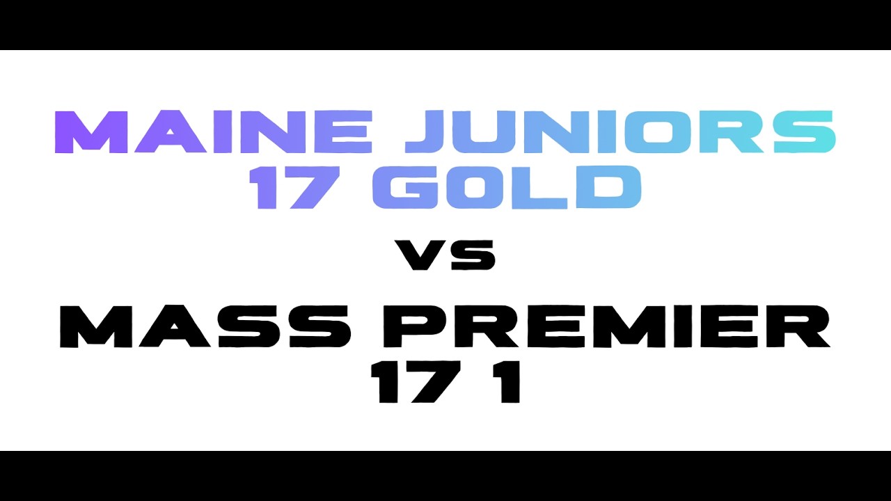 Maine Juniors 17 Gold vs Mass Premier 17 1