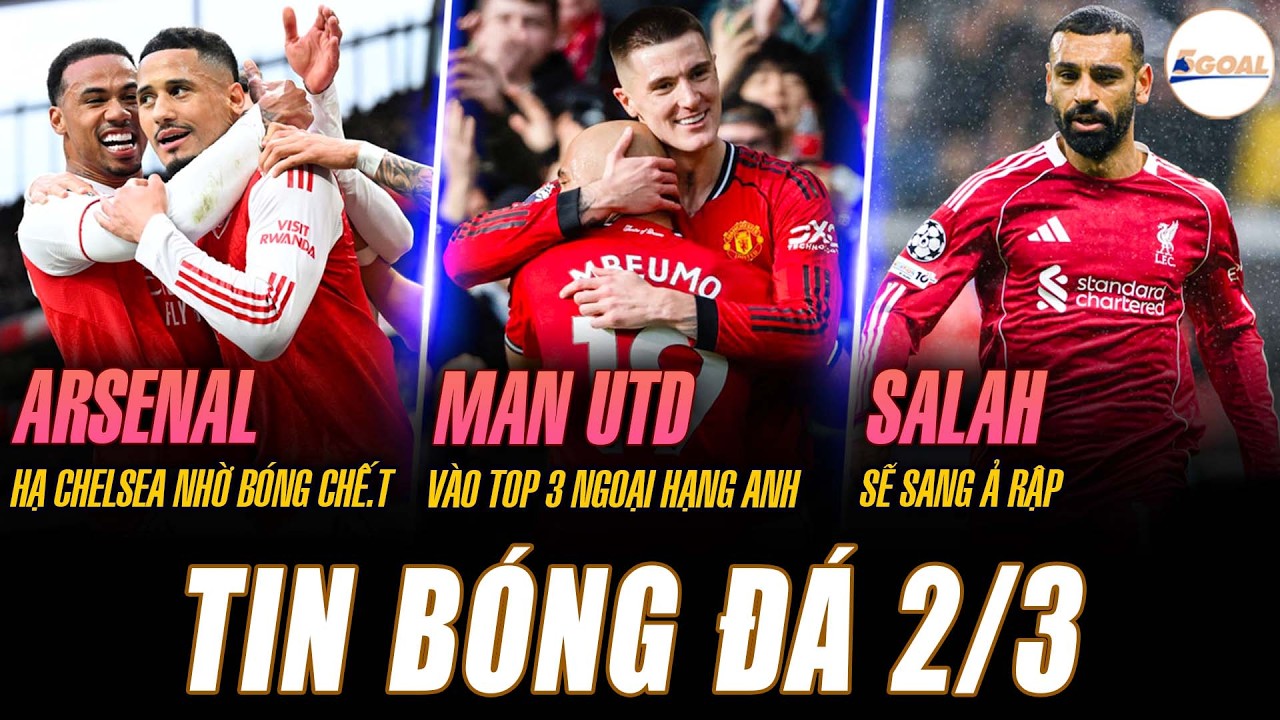 TIN NÓNG 2/3: ARSENAL HẠ CHELSEA NHỜ BÓNG C.H.Ế.T; MU VÀO TOP 3 NGOẠI HẠNG ANH; SALAH SẼ SANG Ả RẬP
