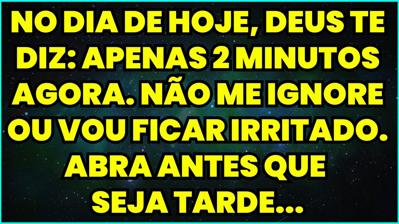 NO DIA DE HOJE, DEUS TE DIZ: APENAS 2 MINUTOS AGORA. NÃO ME IGNORE OU VOU FICAR IRRITADO...