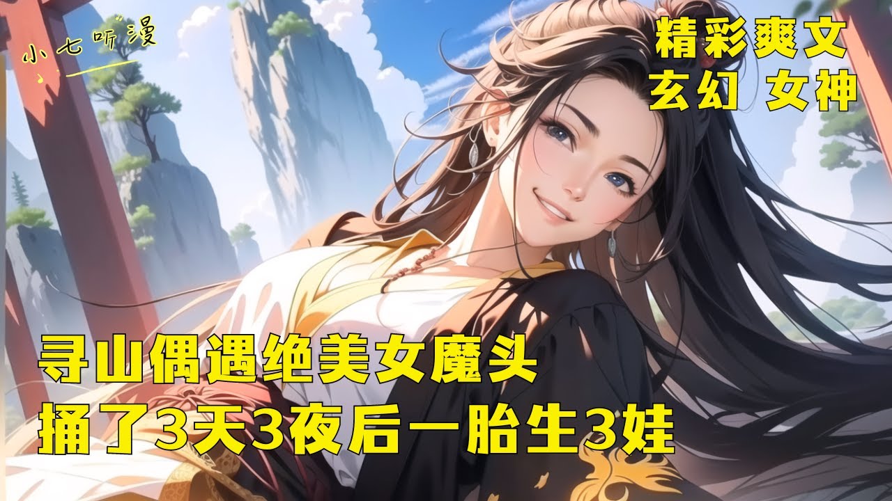《寻山偶遇绝美女魔头，捅了3天3夜后一胎生3娃》你在寻山时偶遇了天魔宗的女魔头，你在上坡上和她骑了七天。本以为她会把精华逼出来不会让自己怀孕，没想到她竟给我生了3个娃。EP1#爽文 #漫畫小說 #玄幻