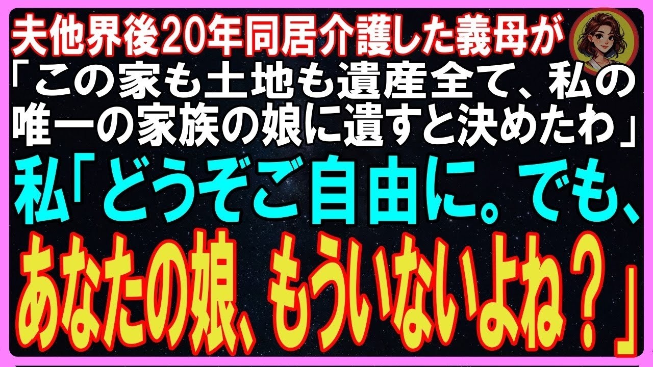 【スカッとする話】夫他界後20年同居介護した義母が「この家も土地も遺産全て、私の唯一の家族の娘に遺すと決めたわ」私「どうぞご自由に。でも、あなたの娘、もういないよね？」【修羅場】
