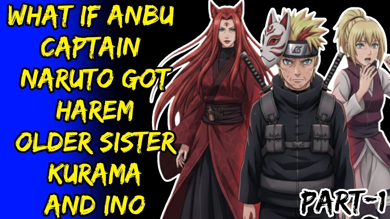 What If Anbu Captain Naruto Got Harem Older Sister Kurama And Ino Part/1