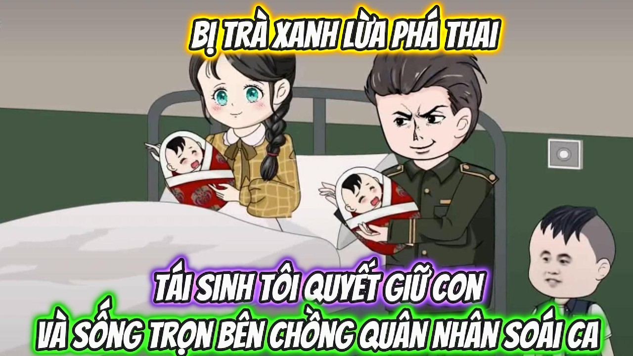 Bị Trà Xanh Lừa Phá Thai, Tái Sinh Tôi Quyết Giữ Con Và Sống Trọn Bên Chồng Quân Nhân Soái Ca