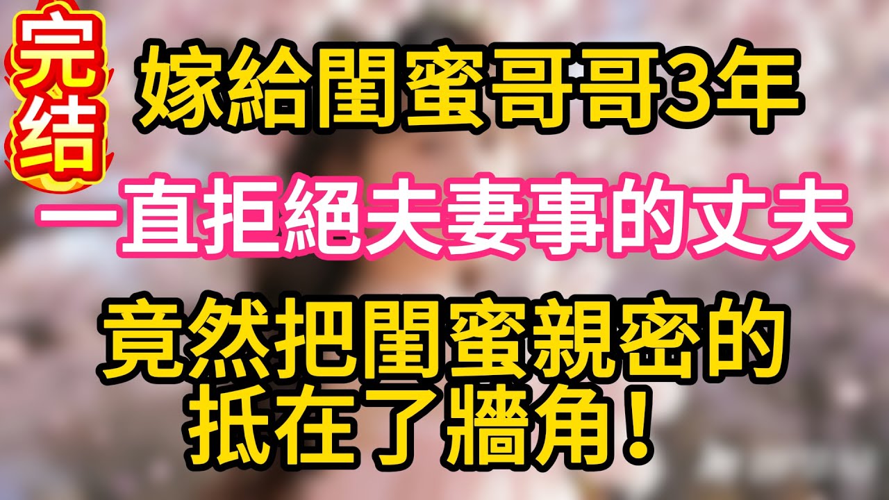 嫁給閨蜜哥哥3年，一直拒絕夫妻事的丈夫，竟然把閨蜜親密的抵在了牆角！#故事#言情小說#一口氣看完#爽文