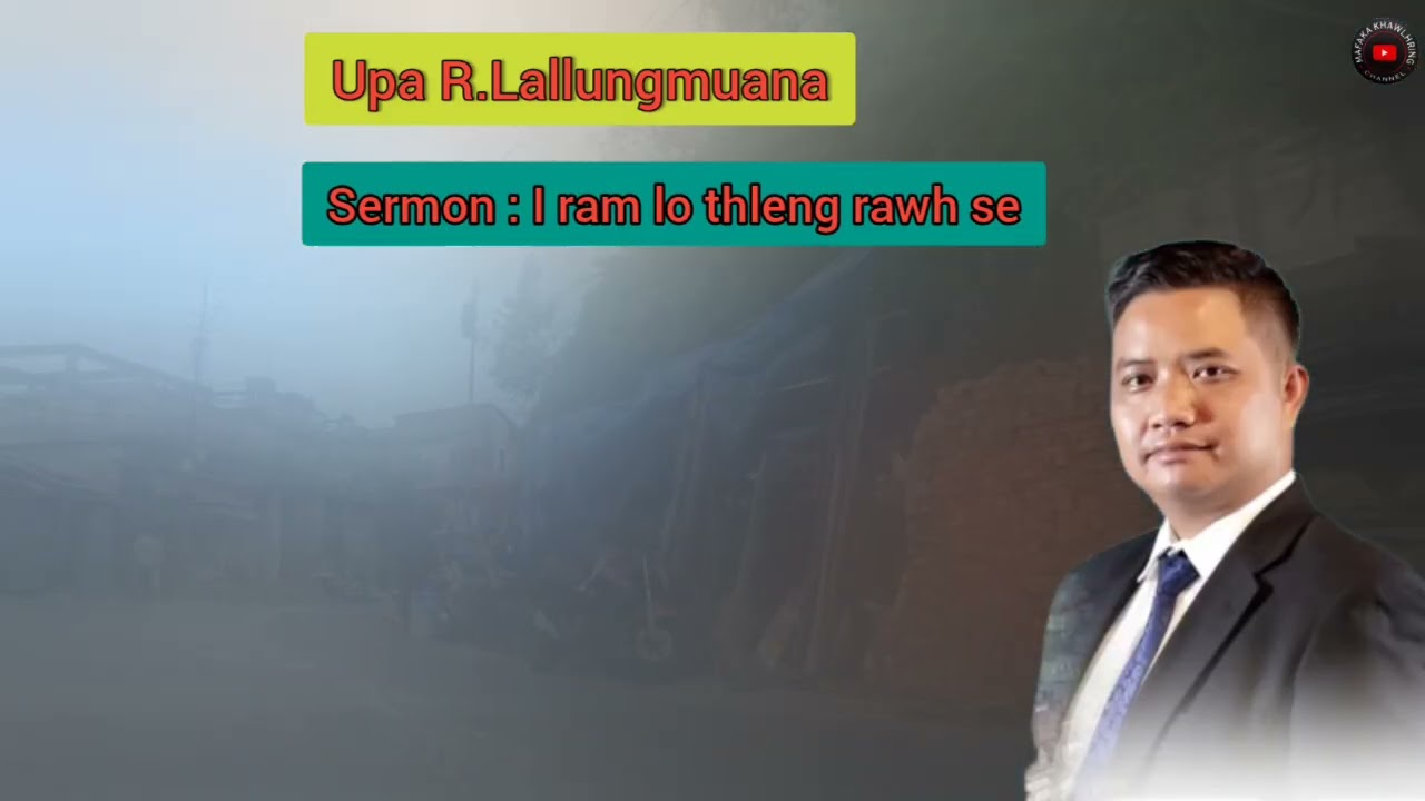 Upa R.Lallungmuana Sermon : I ram lo thleng rawhse