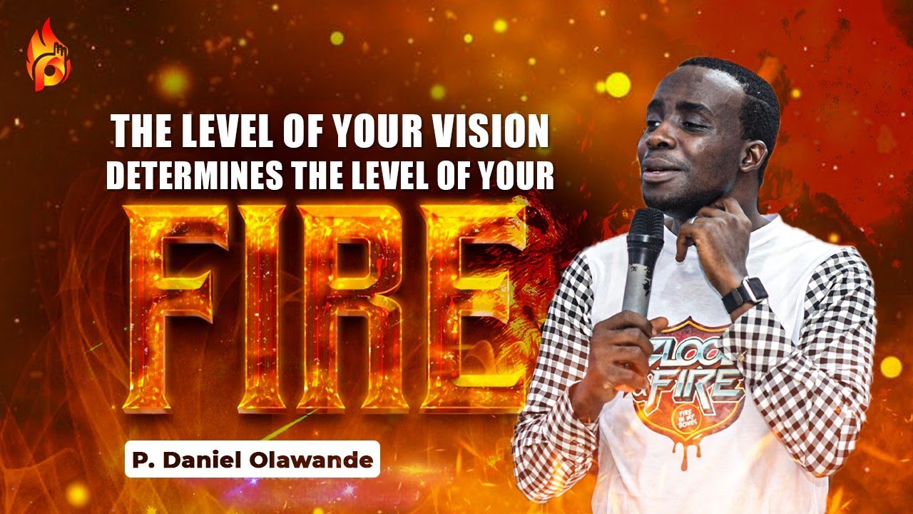 THE LEVEL OF YOUR VISION DETERMINES THE LEVEL OF YOUR FIRE | P.Daniel Olawande