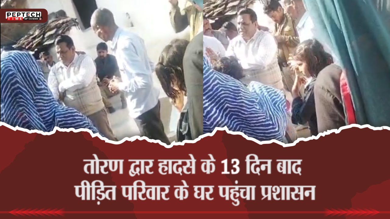 तोरण द्वार हादसे के 13 दिन बाद पीड़ित परिवार के घर पहुंचा प्रशासन