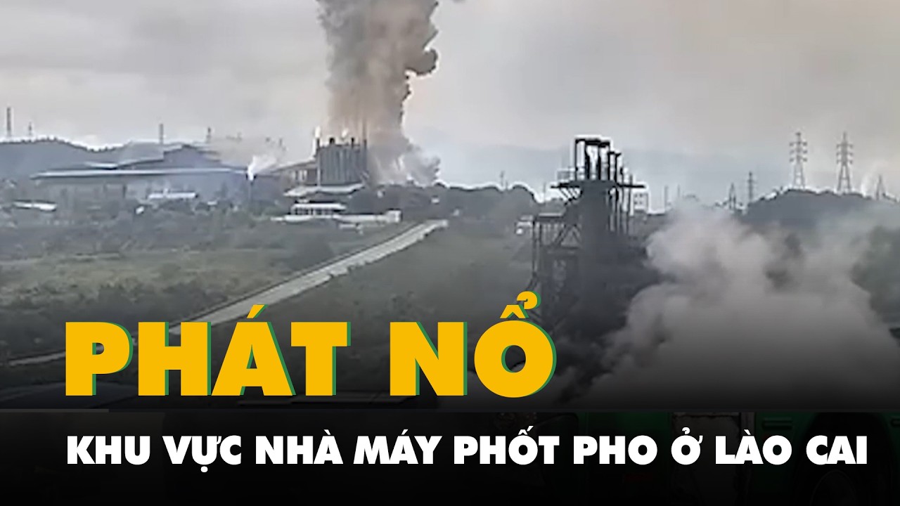 Khoảnh khắc phát nổ rung chuyển khu vực nhà máy phốt pho ở Lào Cai, một người chết