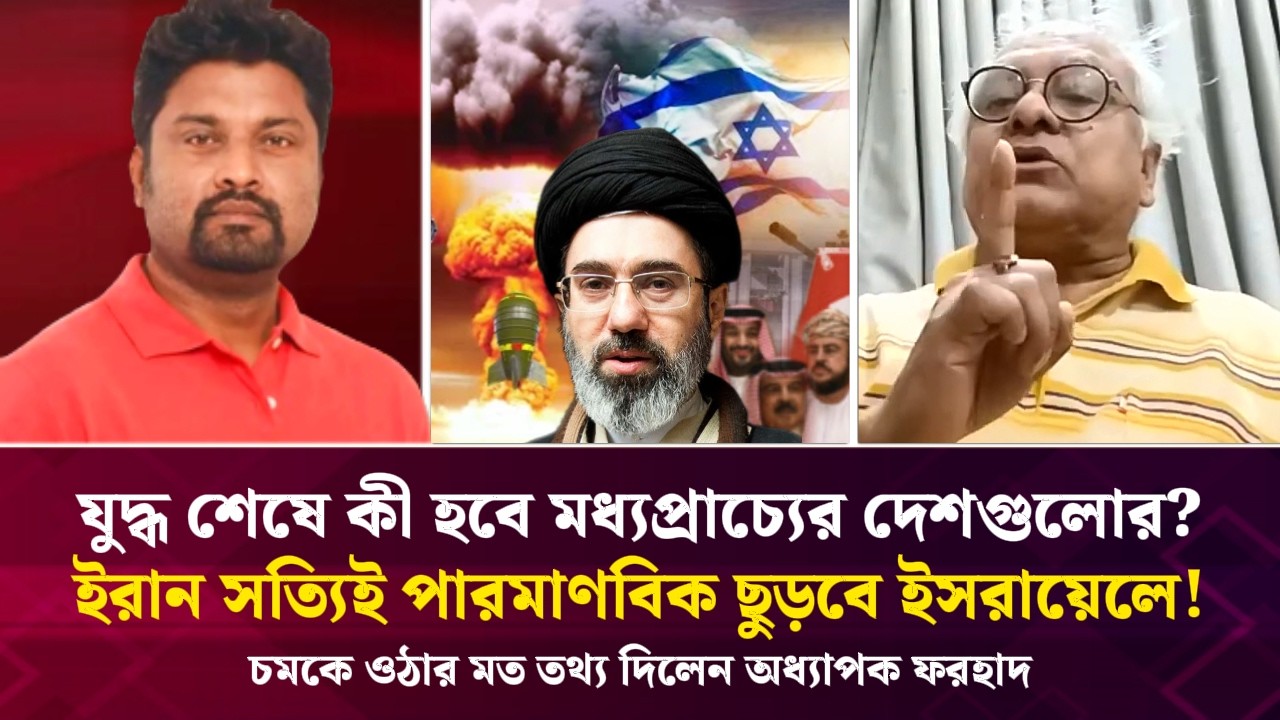 যুদ্ধ শেষে কী হবে মধ্যপ্রাচ্যের দেশগুলোর? ইরান সত্যিই পারমাণবিক বোমা ছুড়বে ইসরায়েলে! অধ্যাপক ফরহাদ