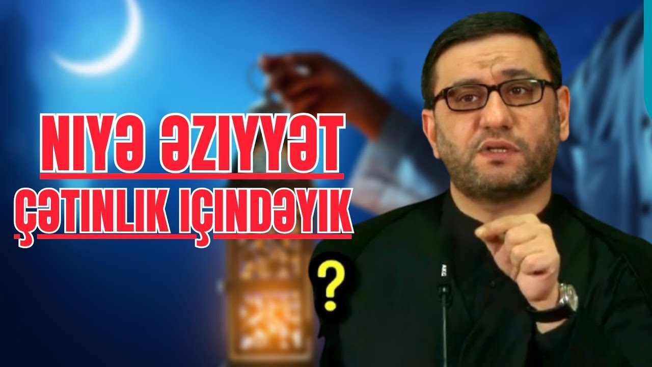 Hacı Şahin . Niyə əziyyət çətinlik içindəyik
