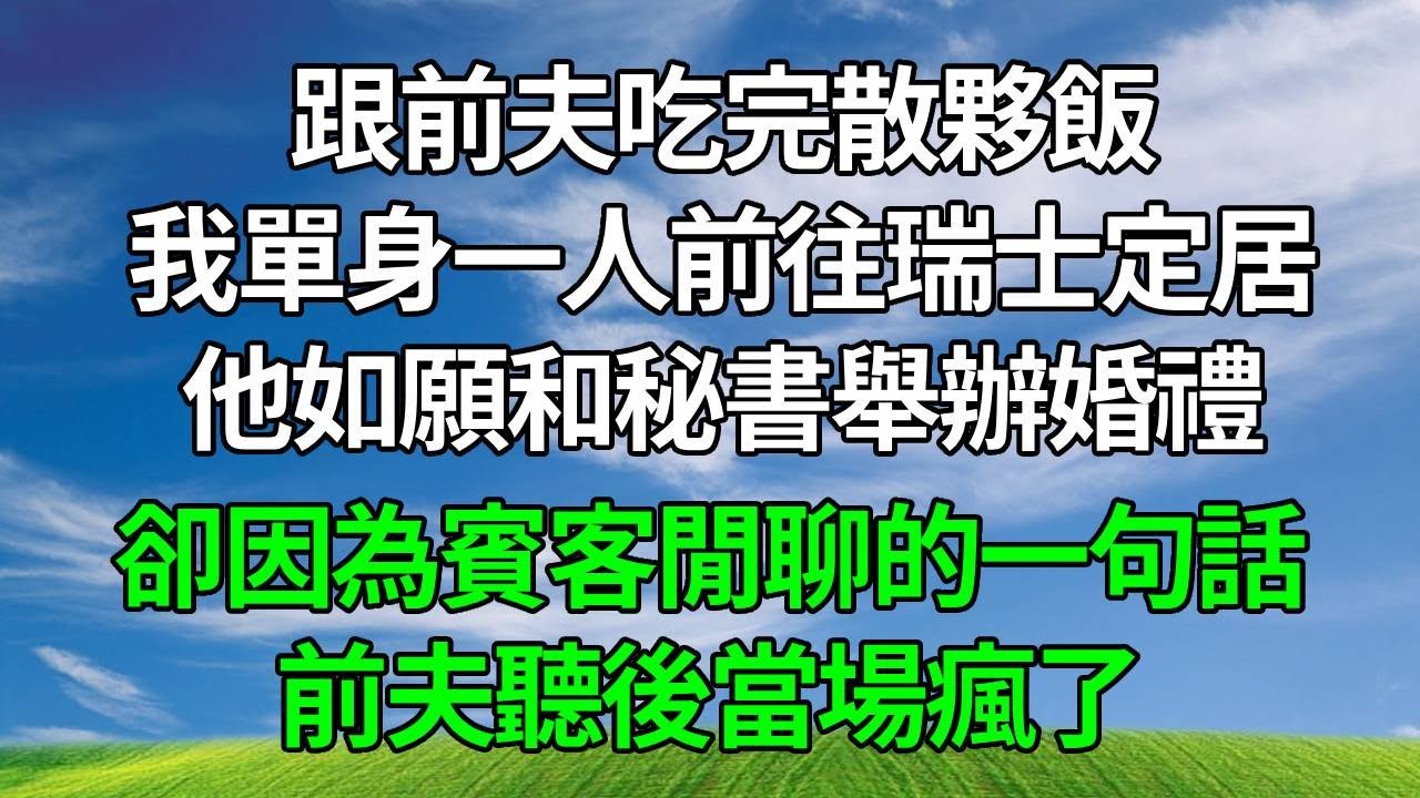 跟前夫吃完散夥飯，我單身一人前往瑞士定居，他如願和秘書舉辦婚禮，卻因為賓客閒聊的一句話，前夫聽後當場瘋了！#生活經驗 #人生感悟 #故事分享 #為人處世 #打脸