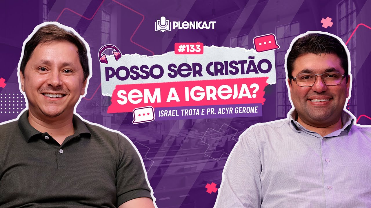 Posso ser Crist&atilde;o sem a igreja?  Acyr Gerone e Israel Trota | Plenicast #133