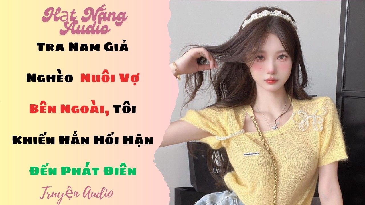 [Truyện Audio] Tra Nam Giả Nghèo Nuôi Vợ Bên Ngoài,Tôi Khiến Hắn Hối Hận Đến Phát Điên