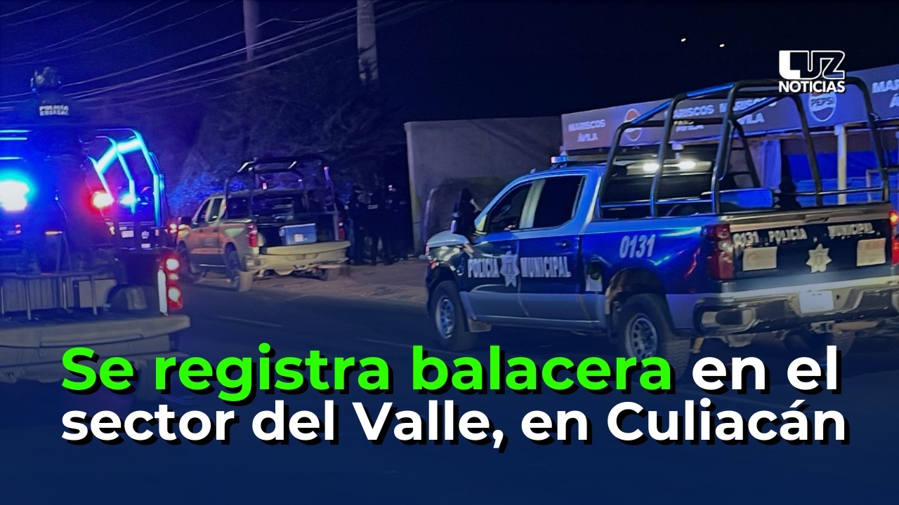 Se registra balacera en el sector del Valle, en Culiacán