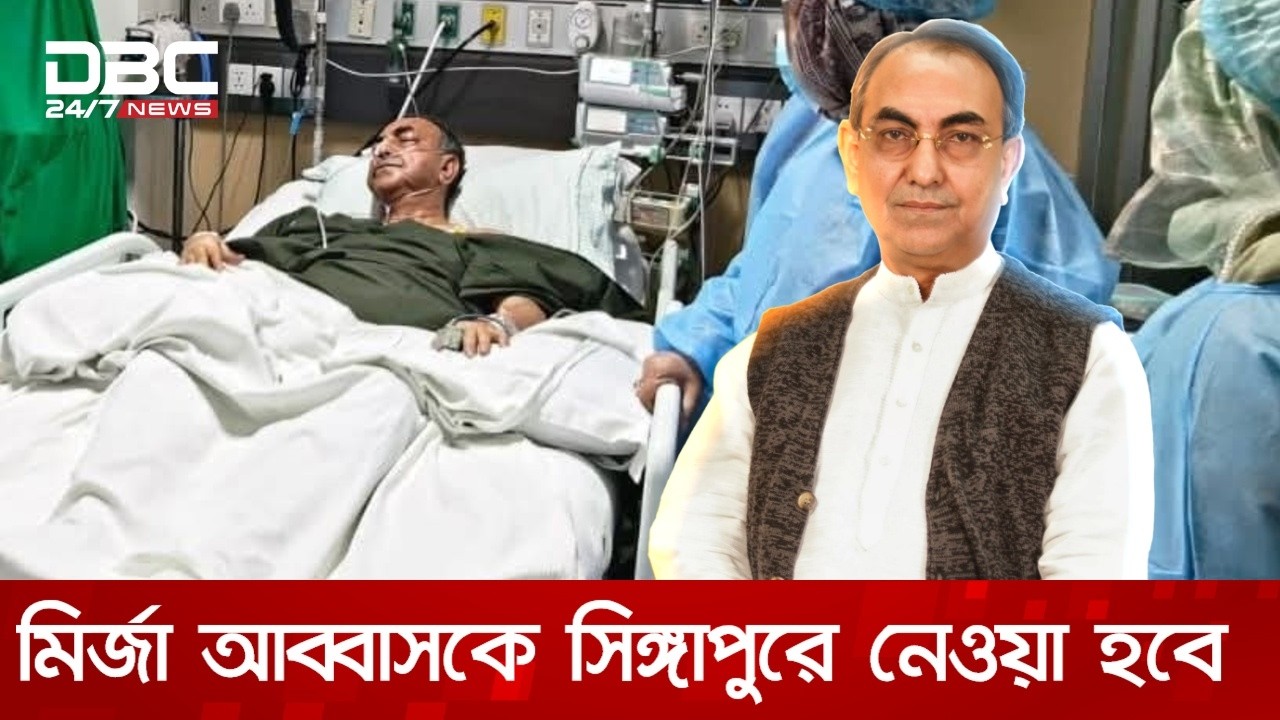 উন্নত চিকিৎসার জন্য মির্জা আব্বাসকে সিঙ্গাপুরে নেওয়া হবে | DBC NEWS