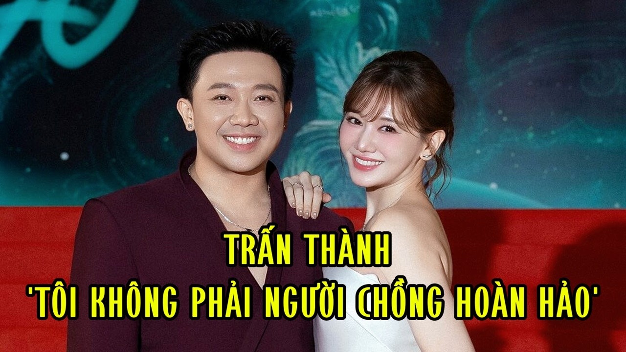 Trấn Thành: 'Tôi không phải người chồng hoàn hảo'