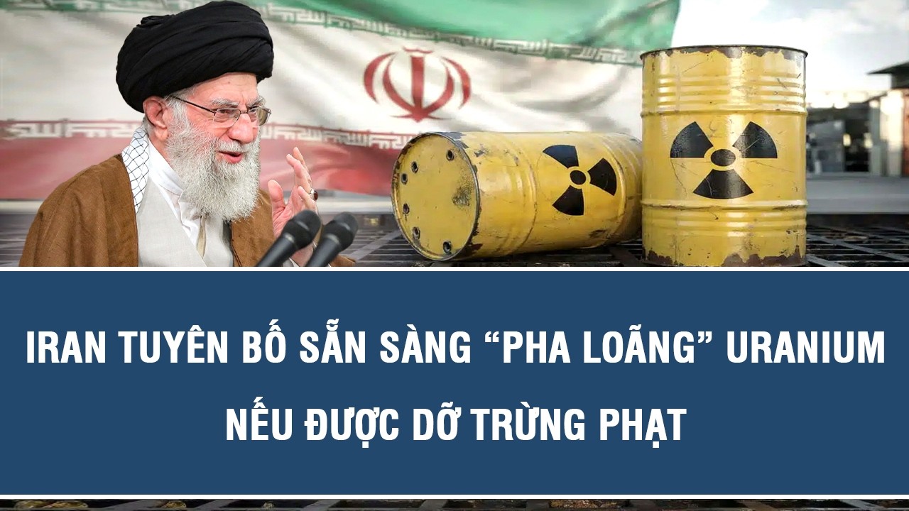 Iran tuyên bố sẵn sàng “pha loãng” uranium nếu được dỡ trừng phạt