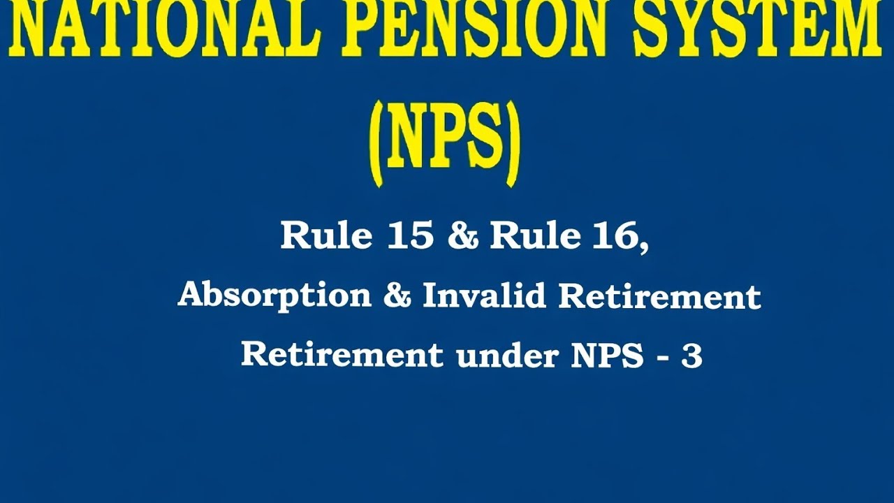 NPS, Rule 15 & RuLe 16, Absorption and Invalid Retirement under NPS