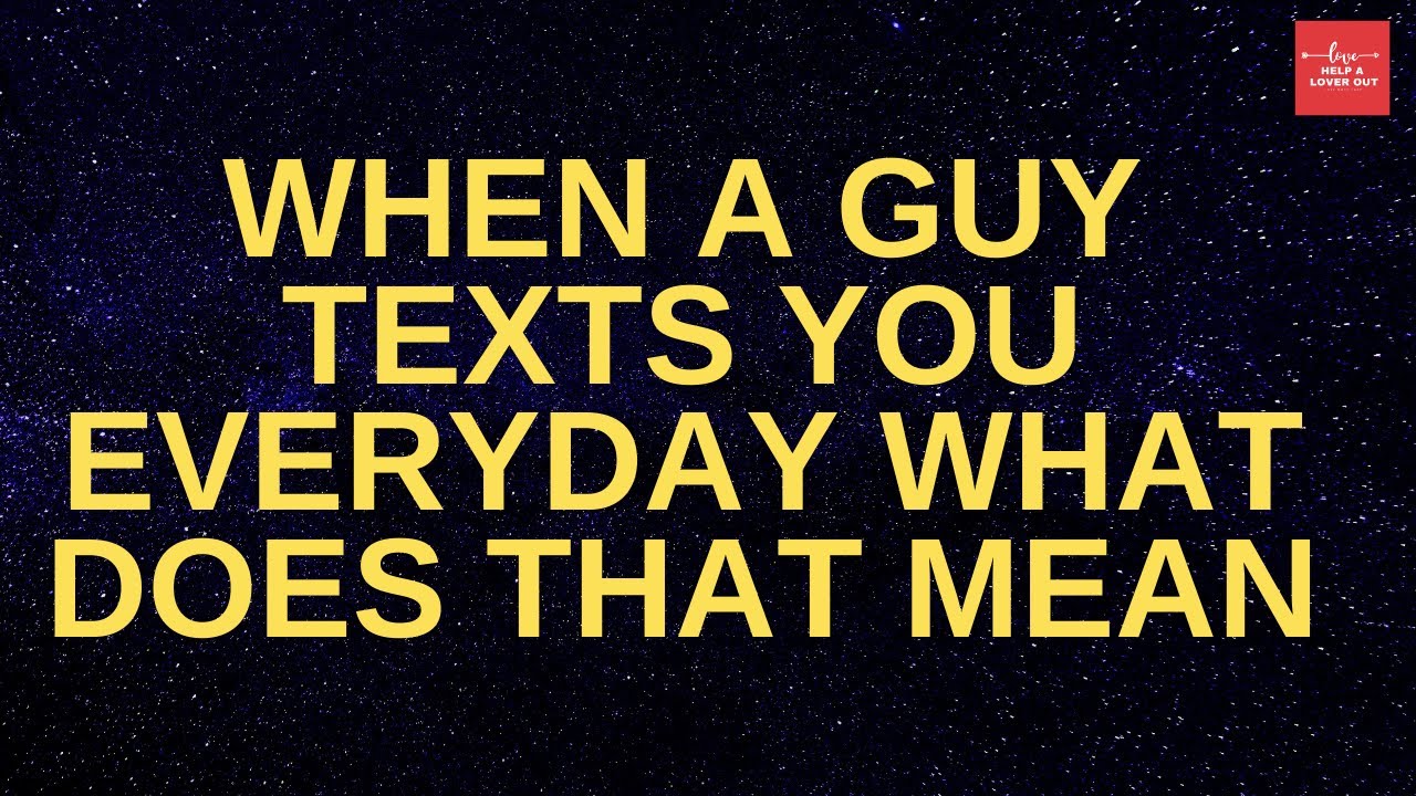 When A Guy Texts You Everyday What Does That Mean ?