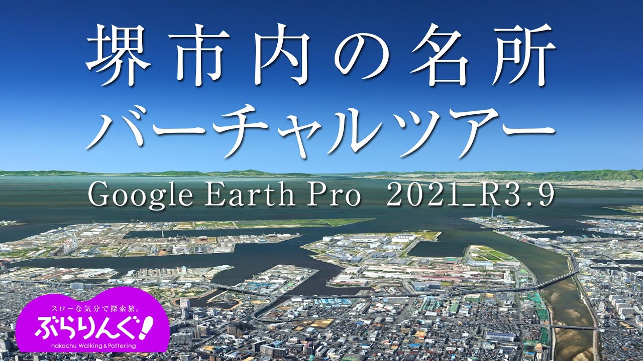 堺市内の名所 バーチャルツアー　　Google Earth Pro   2021_R3.9