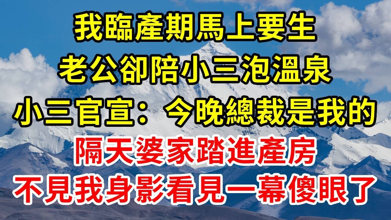 我臨產期馬上要生，老公卻陪小三泡溫泉，小三官宣：今晚總裁是我的，隔天婆家踏進產房，不見我身影看見一幕傻眼了！#正能量 #正能量剧情 #故事分享 #故事頻道 #情感 #人生感悟 #感情
