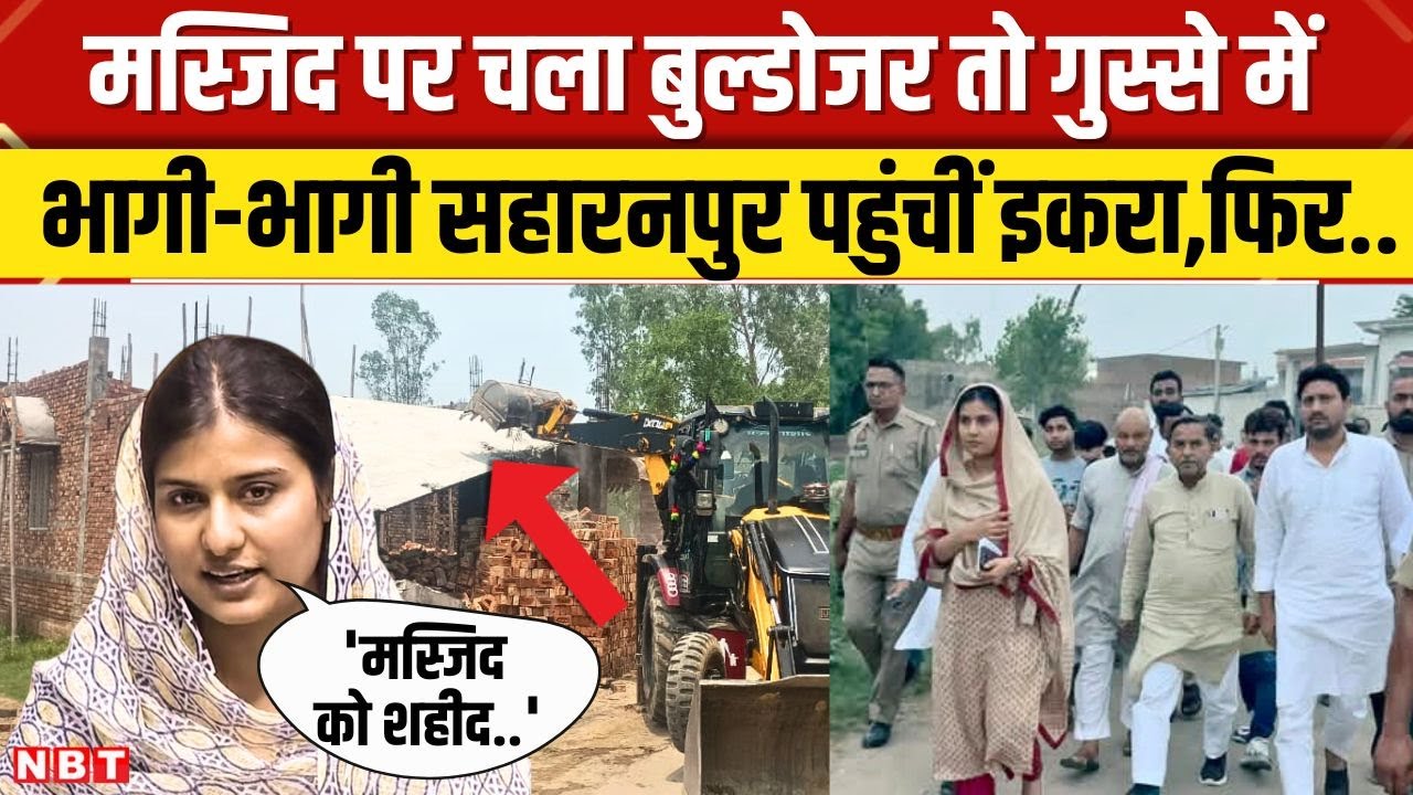 Iqra Hasan Saharanpur Visit: निर्माणाधीन Mosque पर चला Bulldozer, अचानक पहुंची Iqra, किसपर गुस्साईं?