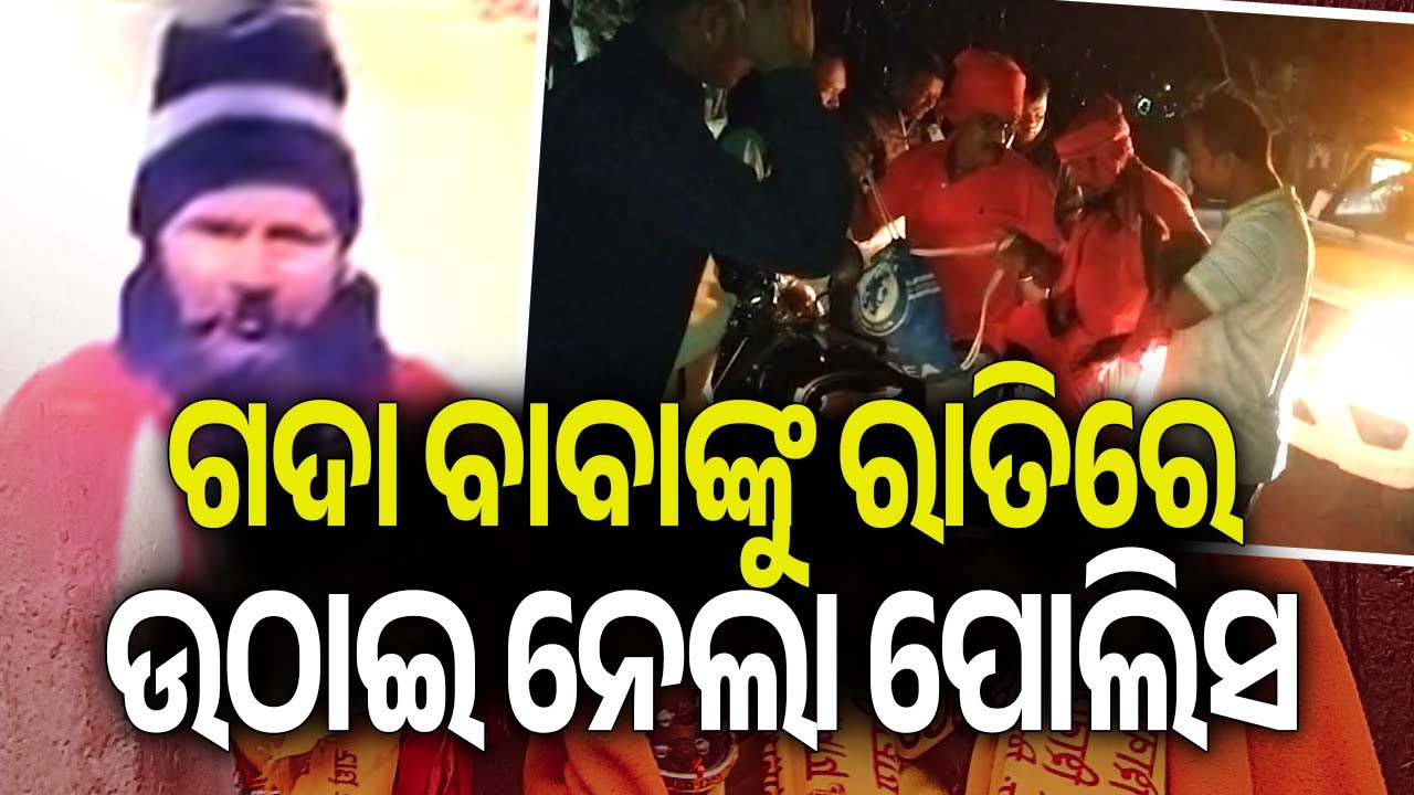 ଗଦା ବାବାଙ୍କୁ ରାତିରେ ଉଠାଇ ନେଲା ପୋଲିସ | Kalinga TV