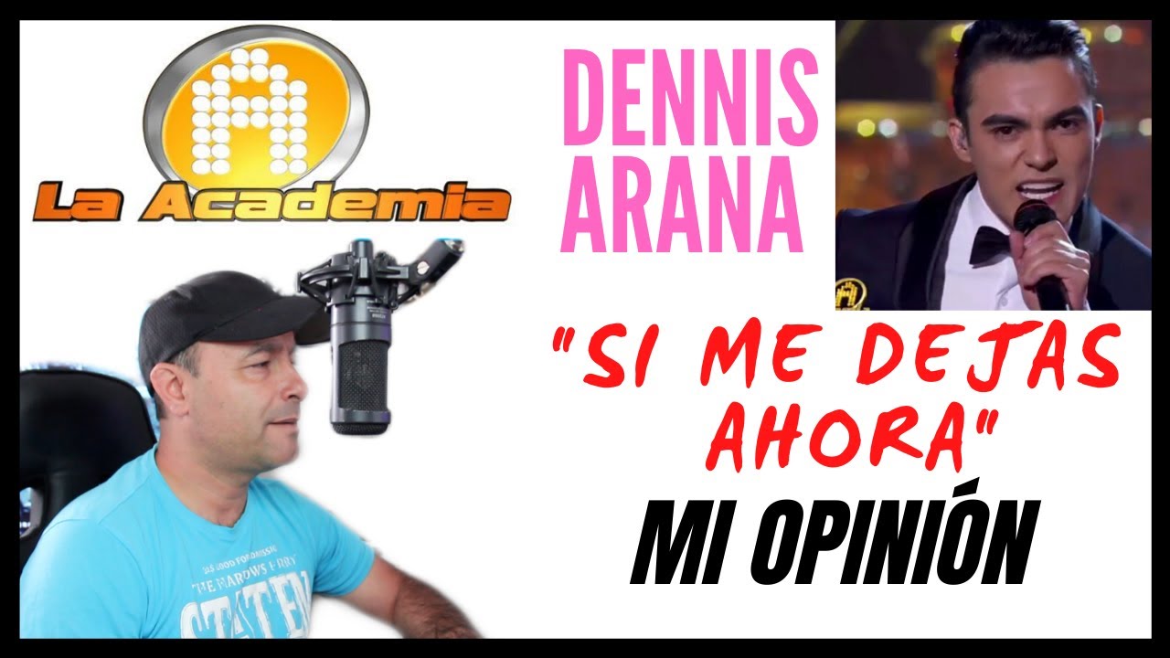 DENNIS ARANA - LA ACADEMIA - SI ME DEJAS AHORA - MI OPINIÓN COMO CANTANTE Y VOCAL COACH