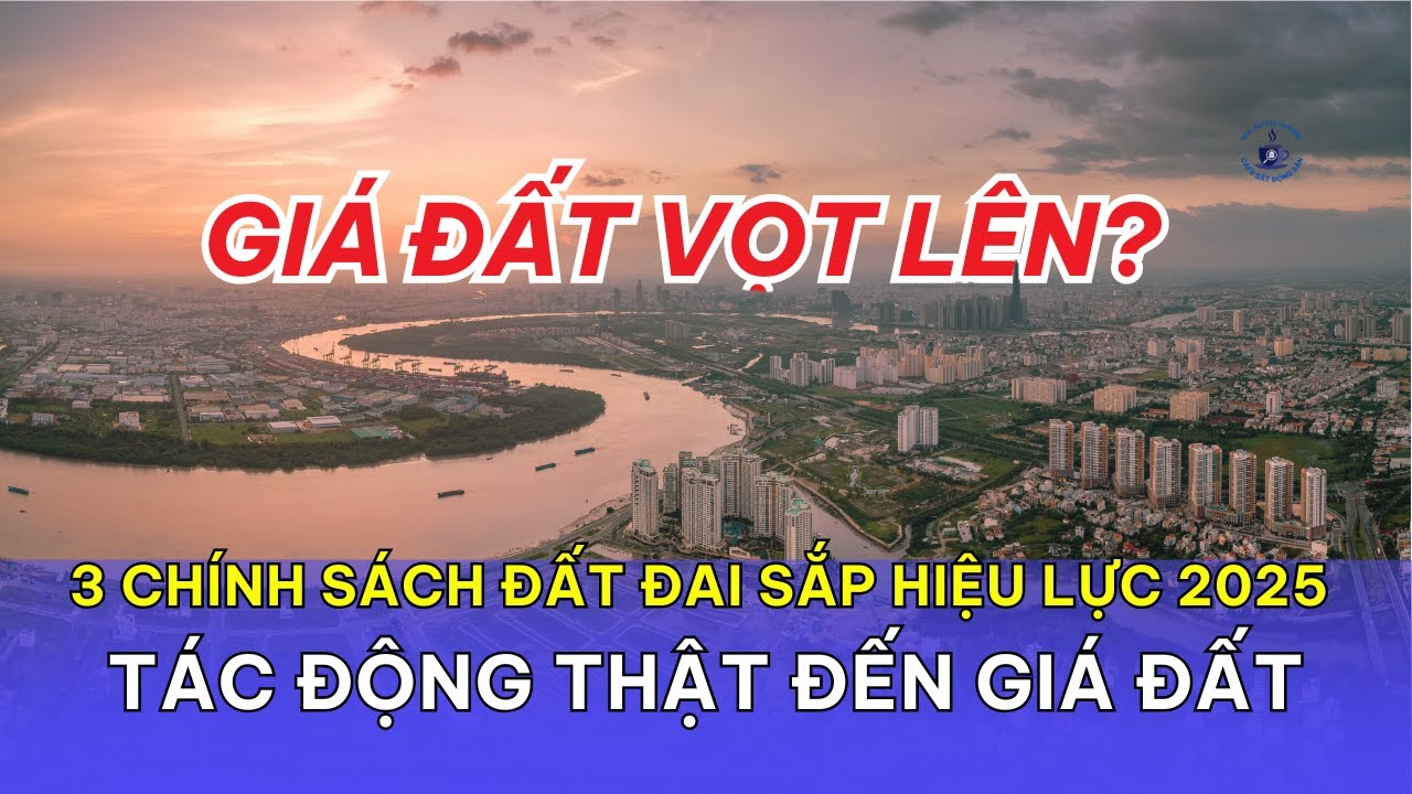 3 ch&iacute;nh s&aacute;ch đất đai sắp hiệu lực 2025 t&aacute;c động thật đến gi&aacute; đất