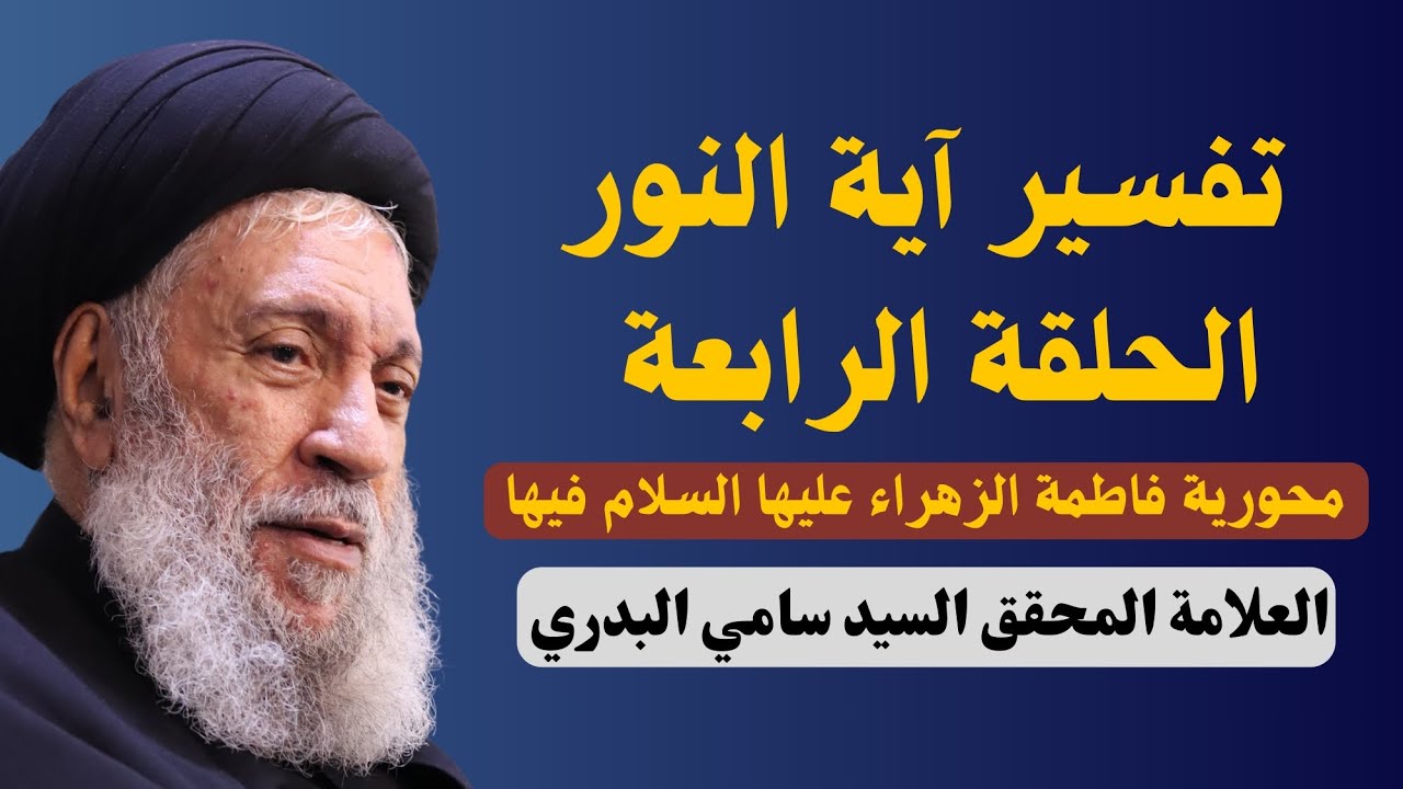 تفسير آية النور - الحلقة الرابعة - محورية فاطمة الزهراء (ع) فيها - العلامة المحقق السيد سامي البدري 