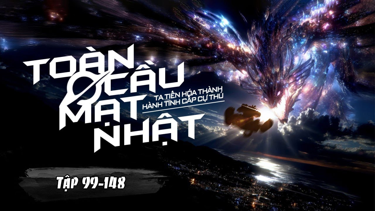 [ Truyện Audio ] Toàn Cầu Mạt Nhật, Ta Tiến Hóa Thành Hành Tinh Cấp Cự Thú Tập 99 - 148