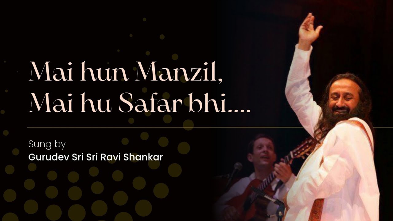 Mai Hun Manzil, Mai hi safar hun .... by Gurudev Sri Sri Ravishankar