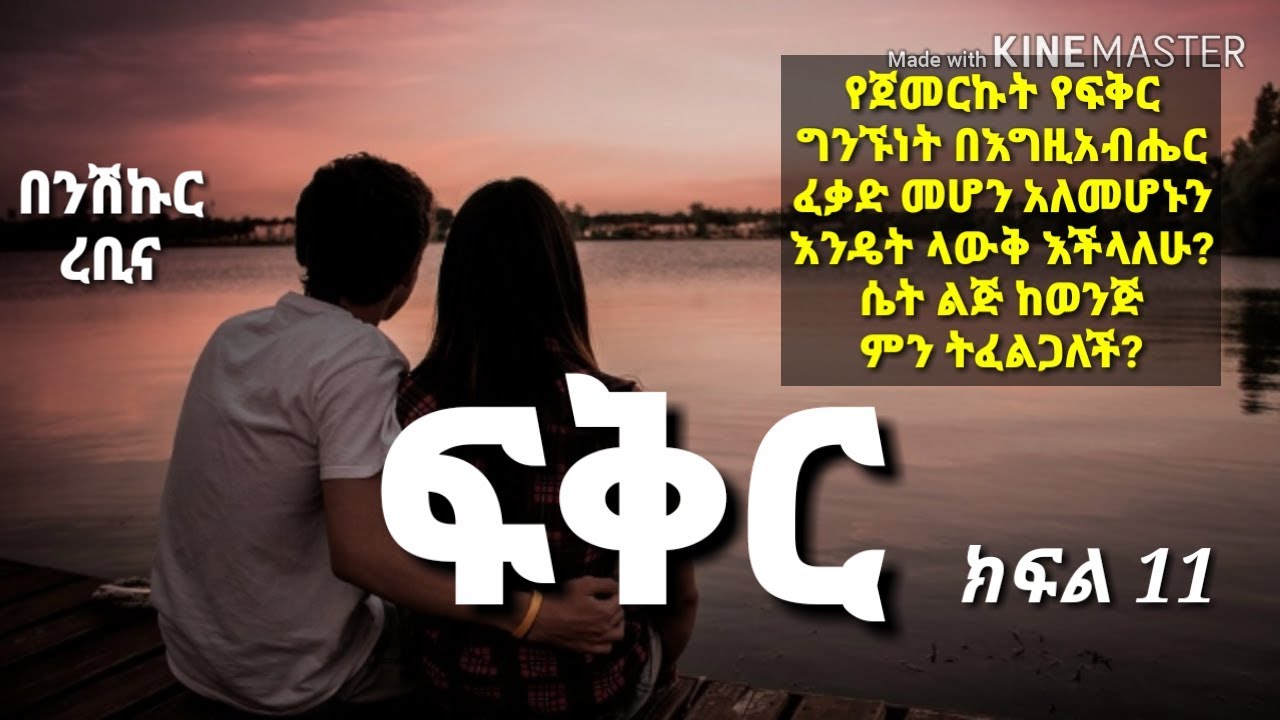ፍቅር - ክፍል 11 - የጀመርኩት የፍቅር ግንኙነት በእግዚአብሔር ፈቃድ መሆን አለመሆኑን በምን አውቃለሁ? ሴት ልጅ ከወንድ ምን ትፈልጋለች?