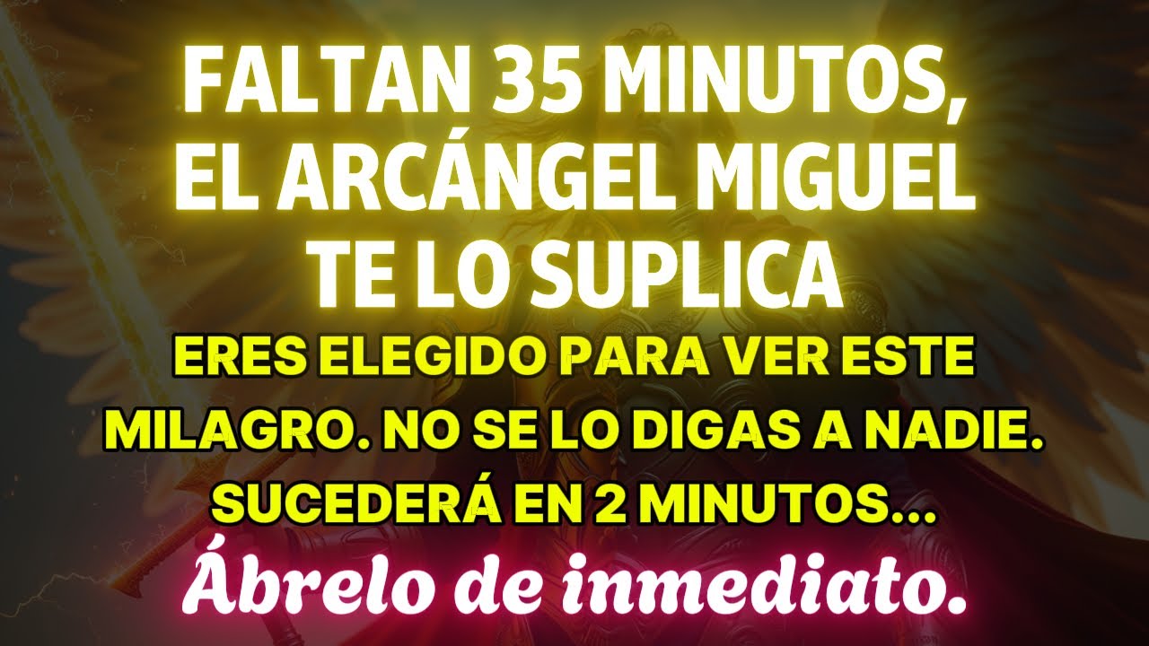 QUEDAN 35 MINUTOS: EL ARCÁNGEL MIGUEL TE RUEGA VERLO — FUISTE ELEGIDO PARA ESTE MILAGRO