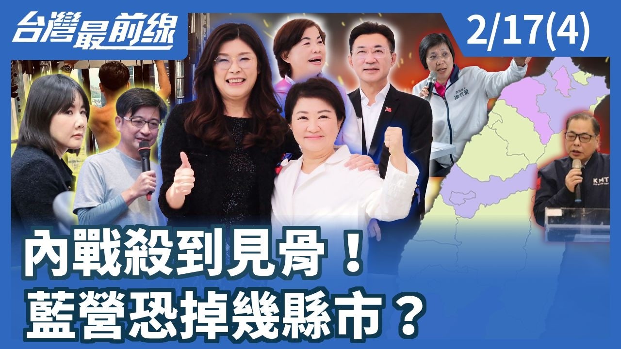 內戰殺到見骨！ 藍營恐掉幾縣市？【台灣最前線】2026.02.17(4)