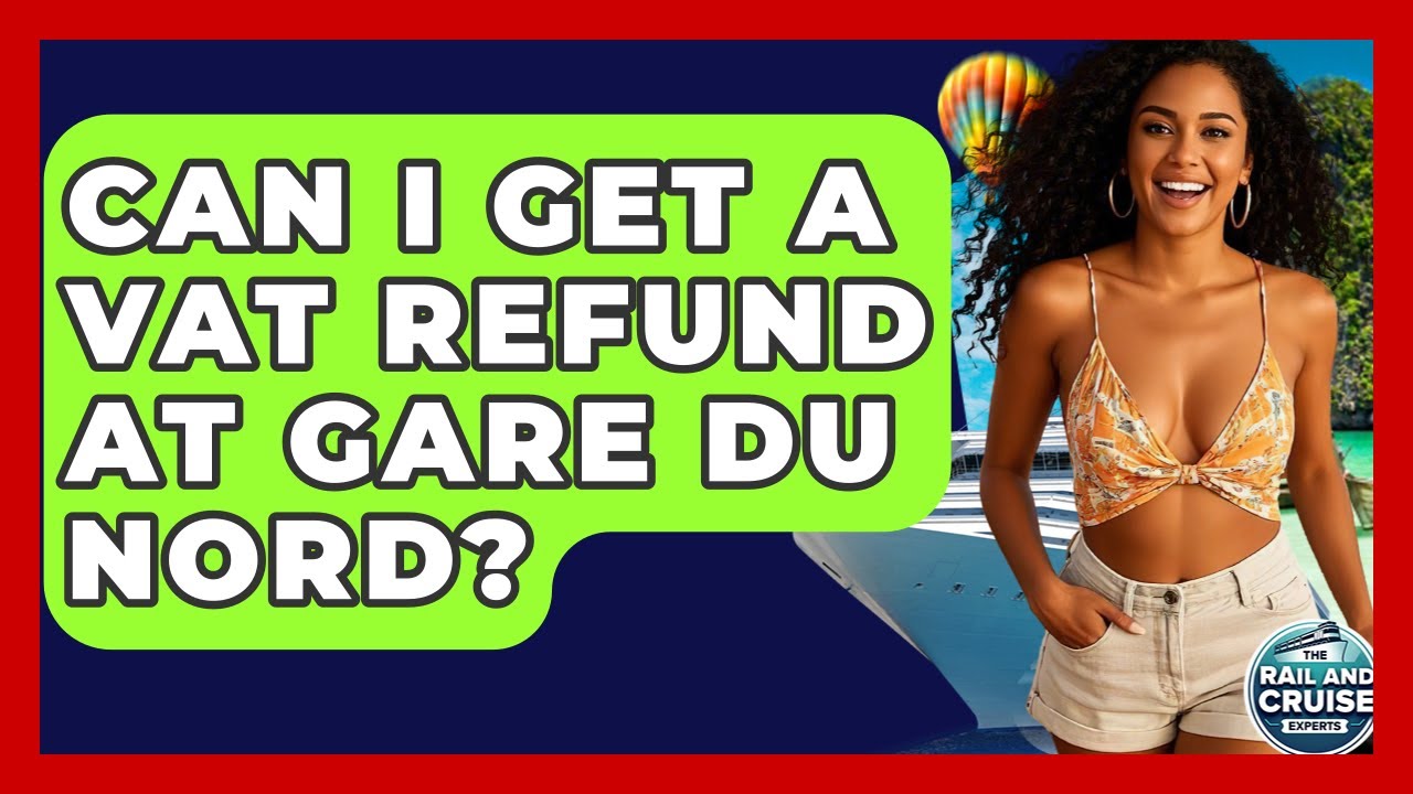 Can I Get A VAT Refund At Gare Du Nord? - The Rail and Cruise Experts