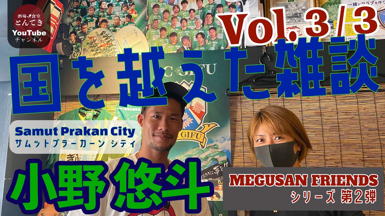 【FC岐阜 から タイへ!！ 小野悠斗選手と国を越えた雑談 Vol.３/３】酒場食堂とんてき - 店主 MEGUSAN FRIENDS シリーズ 第２弾 